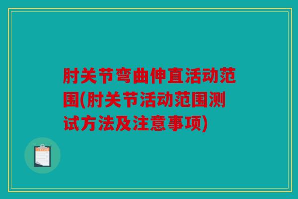 肘关节弯曲伸直活动范围(肘关节活动范围测试方法及注意事项)