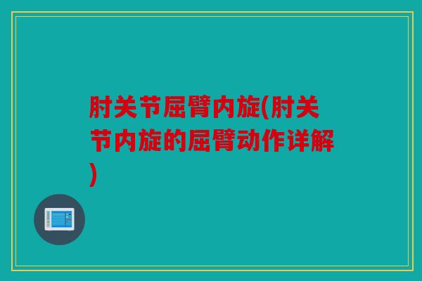 肘关节屈臂内旋(肘关节内旋的屈臂动作详解)