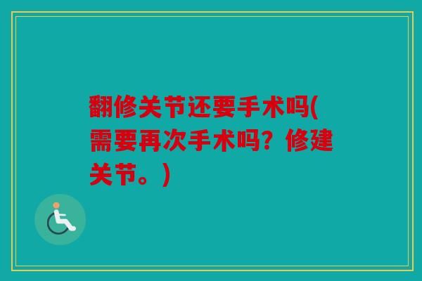 翻修关节还要手术吗(需要再次手术吗？修建关节。)