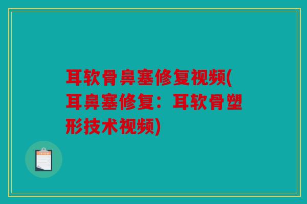 耳软骨鼻塞修复视频(耳鼻塞修复:耳软骨塑形技术视频) 耳软骨鼻塞修复视频(耳鼻塞修复:耳软骨塑形技术视频)
