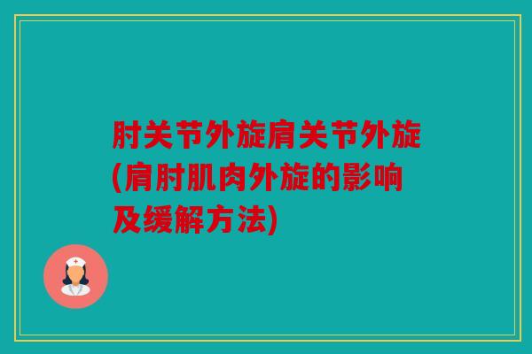 肘关节外旋肩关节外旋(肩肘肌肉外旋的影响及缓解方法)