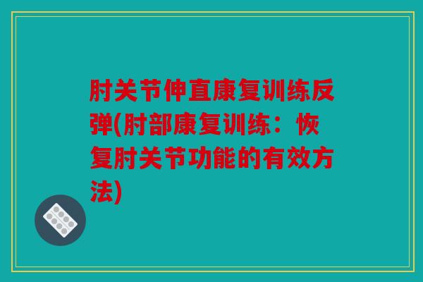肘关节伸直康复训练反弹(肘部康复训练：恢复肘关节功能的有效方法)