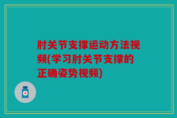 肘关节支撑运动方法视频(学习肘关节支撑的正确姿势视频)