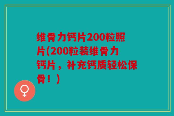 维骨力钙片200粒照片(200粒装维骨力钙片，补充钙质轻松保骨！)