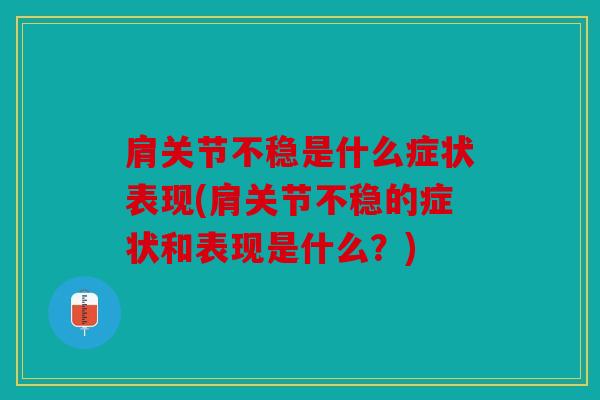 肩关节不稳是什么症状表现(肩关节不稳的症状和表现是什么?) 肩关节不稳是什么症状表现(肩关节不稳的症状和表现是什么?)