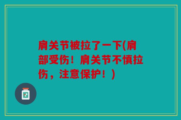 肩关节被拉了一下(肩部受伤！肩关节不慎拉伤，注意保护！)