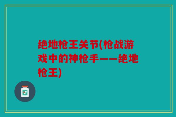 绝地枪王关节(枪战游戏中的神枪手——绝地枪王)