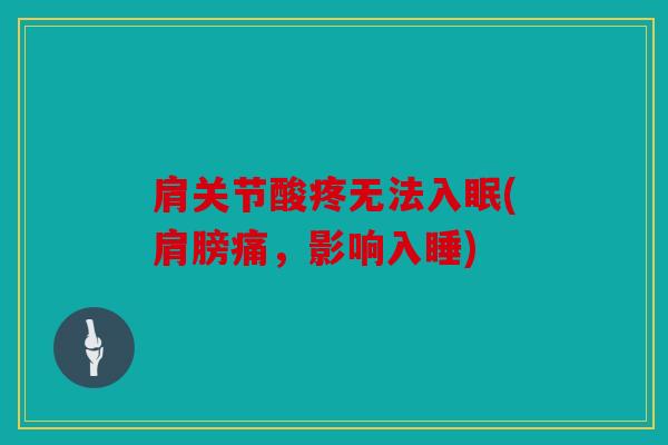 肩关节酸疼无法入眠(肩膀痛，影响入睡)