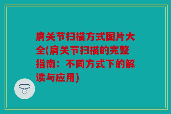 肩关节扫描方式图片大全(肩关节扫描的完整指南：不同方式下的解读与应用)