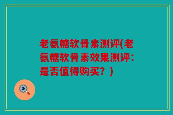 老氨糖软骨素测评(老氨糖软骨素效果测评：是否值得购买？)