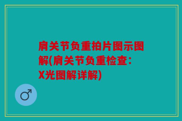 肩关节负重拍片图示图解(肩关节负重检查：X光图解详解)
