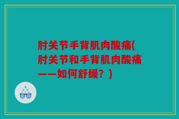 肘关节手背肌肉酸痛(肘关节和手背肌肉酸痛——如何舒缓?) 肘关节手背肌肉酸痛(肘关节和手背肌肉酸痛——如何舒缓?)