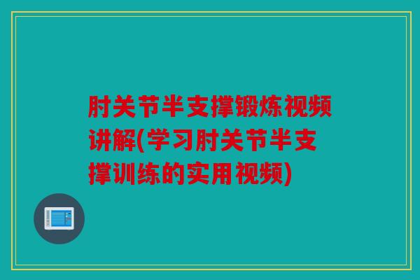 肘关节半支撑锻炼视频讲解(学习肘关节半支撑训练的实用视频) 肘关节半支撑锻炼视频讲解(学习肘关节半支撑训练的实用视频)
