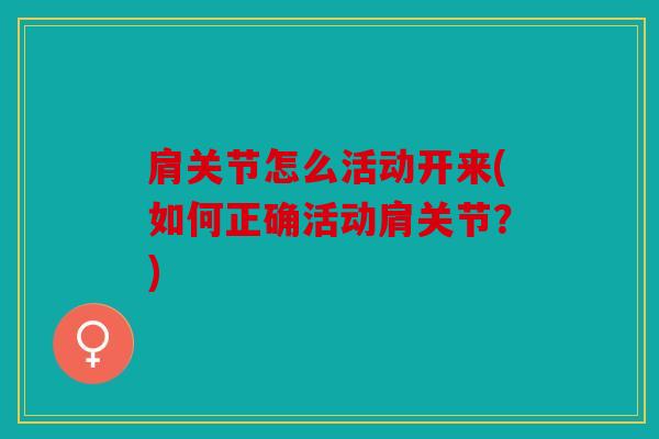 肩关节怎么活动开来(如何正确活动肩关节？)