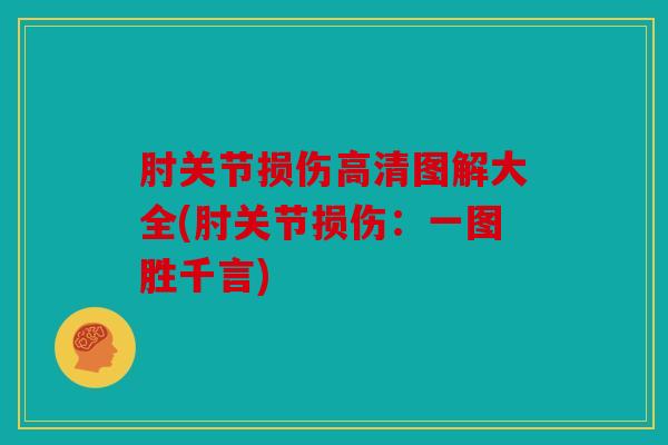 肘关节损伤高清图解大全(肘关节损伤：一图胜千言)