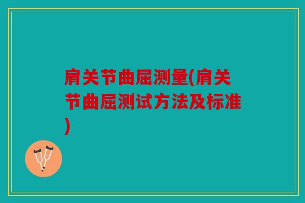 肩关节曲屈测量(肩关节曲屈测试方法及标准)