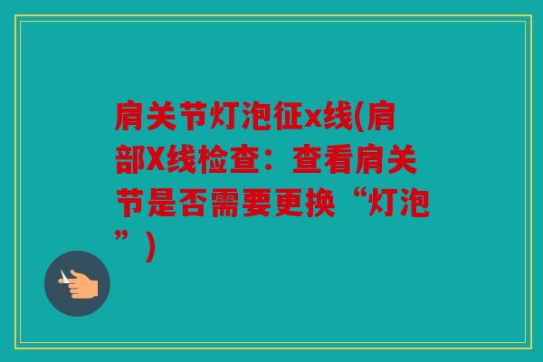 肩关节灯泡征x线(肩部X线检查：查看肩关节是否需要更换“灯泡”)