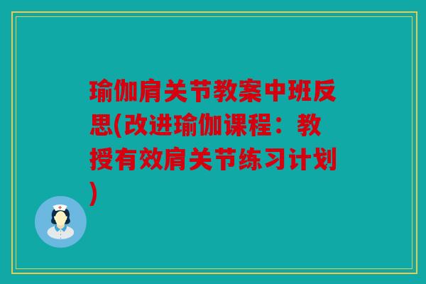 瑜伽肩关节教案中班反思(改进瑜伽课程：教授有效肩关节练习计划)