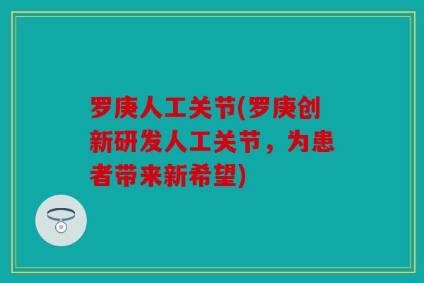 罗庚人工关节(罗庚创新研发人工关节，为患者带来新希望)
