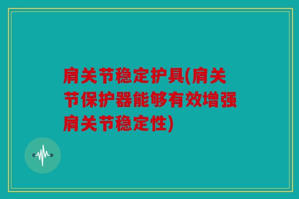 肩关节稳定护具(肩关节保护器能够有效增强肩关节稳定性)
