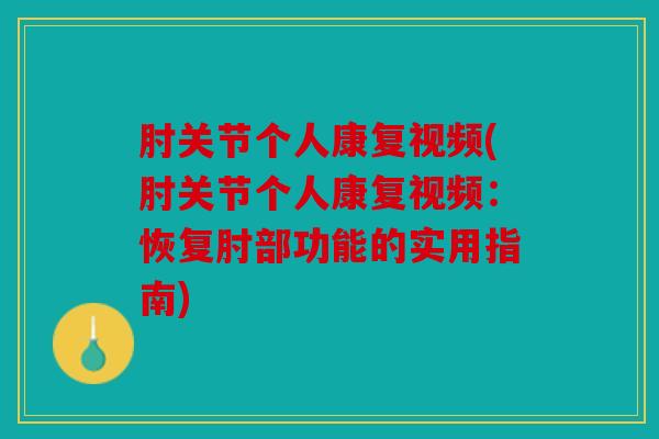 肘关节个人康复视频(肘关节个人康复视频：恢复肘部功能的实用指南)