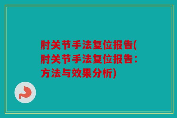 肘关节手法复位报告(肘关节手法复位报告：方法与效果分析)