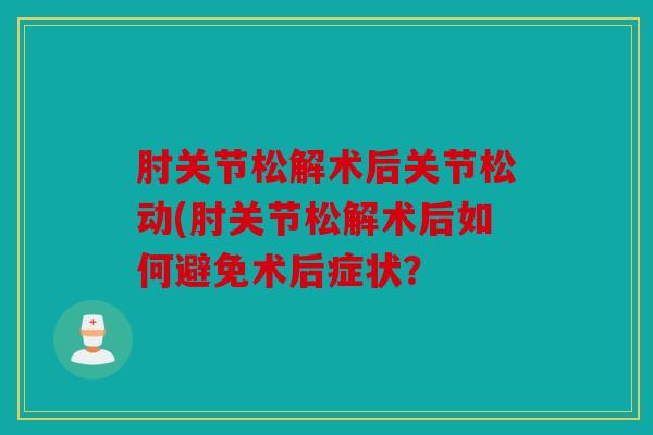肘关节松解术后关节松动(肘关节松解术后如何避免术后症状？