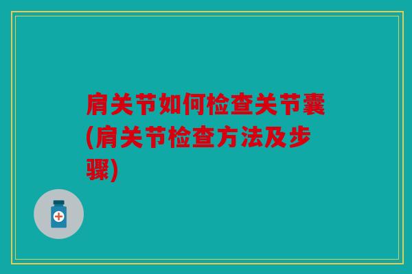 肩关节如何检查关节囊(肩关节检查方法及步骤)
