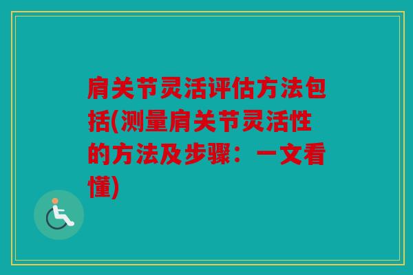肩关节灵活评估方法包括(测量肩关节灵活性的方法及步骤：一文看懂)