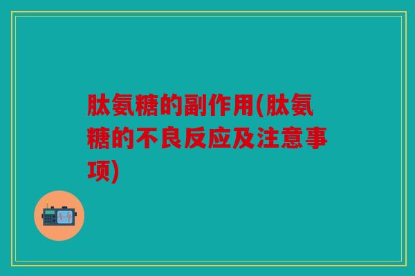 肽氨糖的副作用(肽氨糖的不良反应及注意事项)