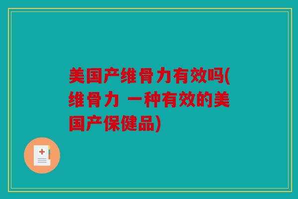 美国产维骨力有效吗(维骨力 一种有效的美国产保健品)