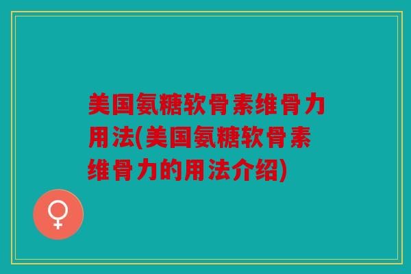 美国氨糖软骨素维骨力用法(美国氨糖软骨素维骨力的用法介绍)