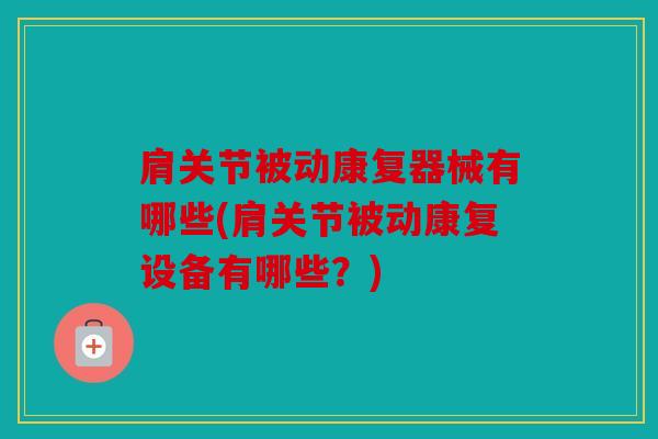 肩关节被动康复器械有哪些(肩关节被动康复设备有哪些？)