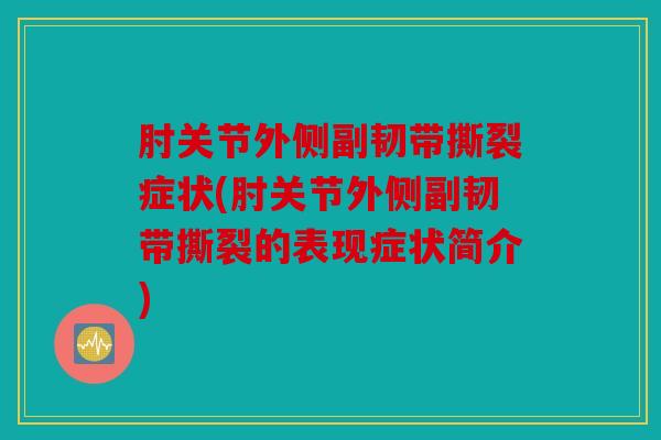 肘关节外侧副韧带撕裂症状(肘关节外侧副韧带撕裂的表现症状简介)