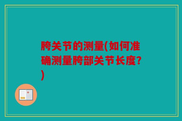 胯关节的测量(如何准确测量胯部关节长度？)