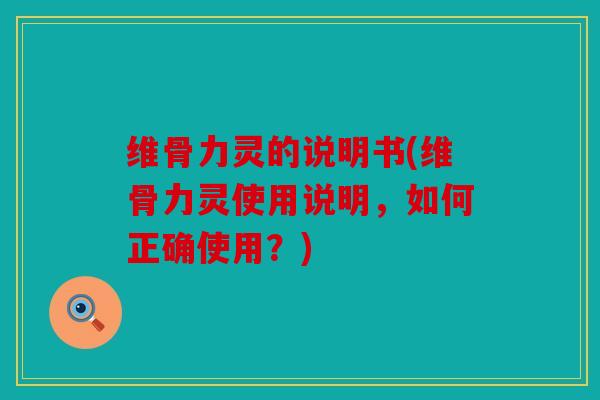 维骨力灵的说明书(维骨力灵使用说明，如何正确使用？)