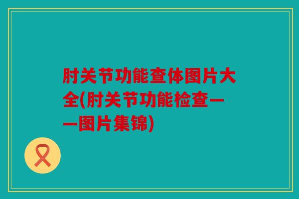 肘关节功能查体图片大全(肘关节功能检查——图片集锦)