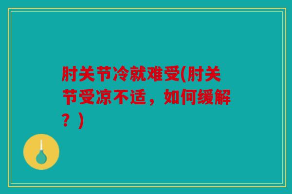 肘关节冷就难受(肘关节受凉不适，如何缓解？)