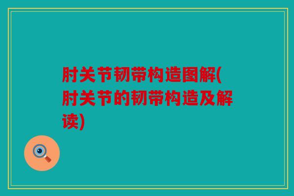 肘关节韧带构造图解(肘关节的韧带构造及解读) 肘关节韧带构造图解(肘关节的韧带构造及解读)
