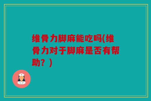 维骨力脚麻能吃吗(维骨力对于脚麻是否有帮助？)