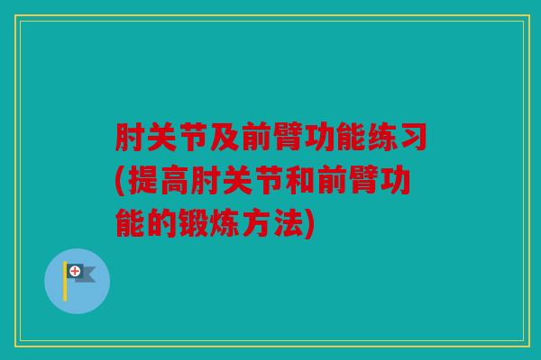 肘关节及前臂功能练习(提高肘关节和前臂功能的锻炼方法)
