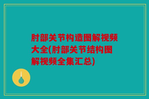 肘部关节构造图解视频大全(肘部关节结构图解视频全集汇总)