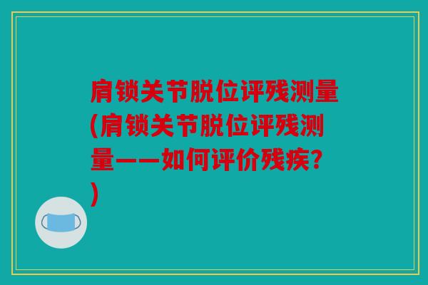 肩锁关节脱位评残测量(肩锁关节脱位评残测量——如何评价残疾？)
