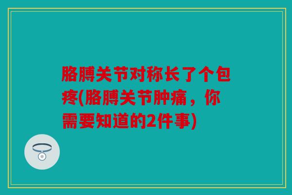 胳膊关节对称长了个包疼(胳膊关节肿痛，你需要知道的2件事)