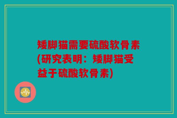 矮脚猫需要硫酸软骨素(研究表明：矮脚猫受益于硫酸软骨素)
