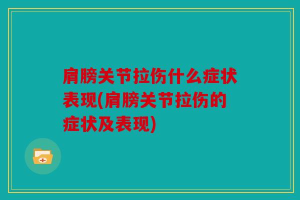 肩膀关节拉伤什么症状表现(肩膀关节拉伤的症状及表现)