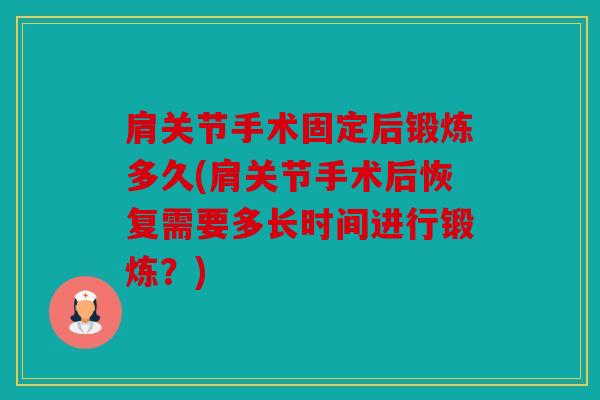肩关节手术固定后锻炼多久(肩关节手术后恢复需要多长时间进行锻炼？)
