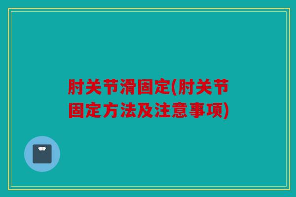 肘关节滑固定(肘关节固定方法及注意事项)