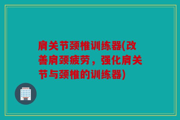 肩关节颈椎训练器(改善肩颈疲劳,强化肩关节与颈椎的训练器) 肩关节颈椎训练器(改善肩颈疲劳,强化肩关节与颈椎的训练器)