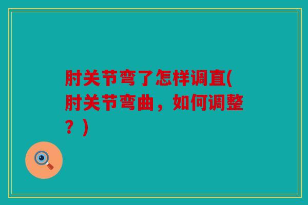 肘关节弯了怎样调直(肘关节弯曲，如何调整？)